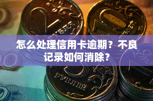 济南怎么处理信用卡逾期？不良记录如何消除？