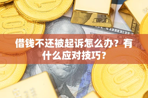 济南借钱不还被起诉怎么办？有什么应对技巧？